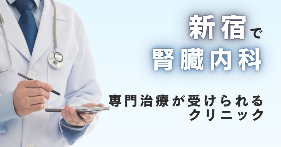 新宿で腎臓内科の専門治療が受けられるクリニック！腎疾患の診断から治療まで